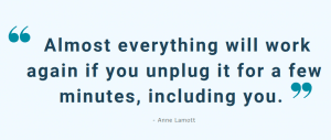 Almost everything will work again if you unplug it for a few minutes, including you. -Anne Lamot